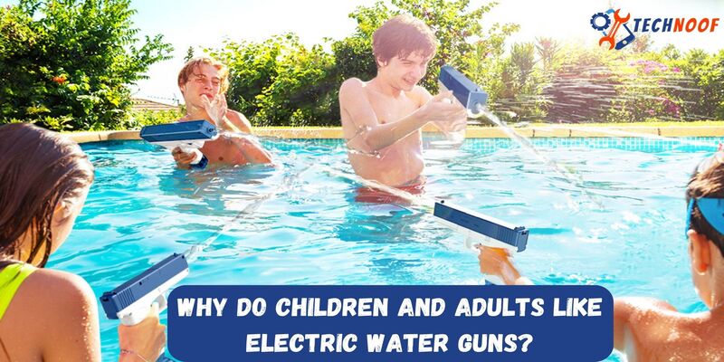 Why do Children and Adults Like Electric Water Guns