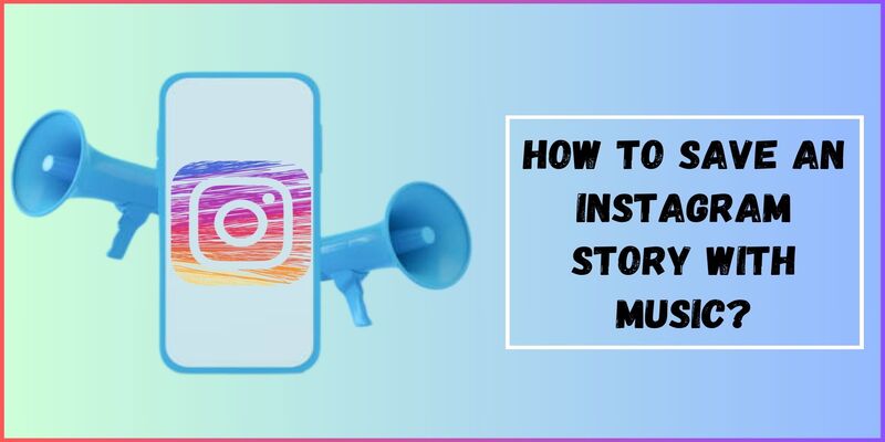 How To Save Instagram Story With Music? Step-by-Step Innovative Techniques