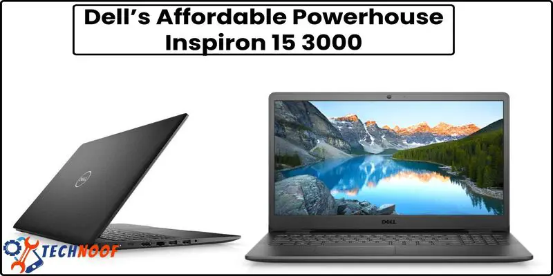 Dell’s Affordable Powerhouse Inspiron 15 3000: Unveiling Affordable Computing Power