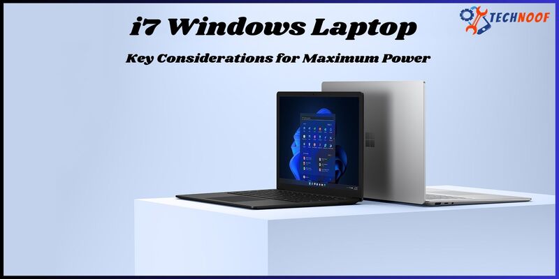 Choosing an i7 Windows Laptop: Key Considerations for Maximum Power
